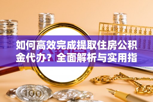 盘县如何高效完成提取住房公积金代办？全面解析与实用指南