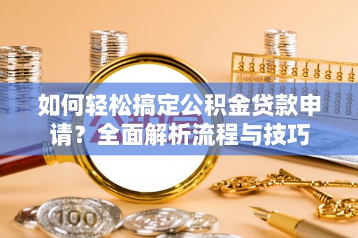盘县如何轻松搞定公积金贷款申请？全面解析流程与技巧