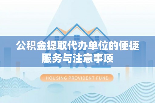 盘县公积金提取代办单位的便捷服务与注意事项
