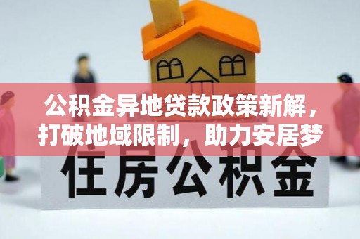 盘县公积金异地贷款政策新解，打破地域限制，助力安居梦想