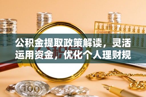盘县公积金提取政策解读，灵活运用资金，优化个人理财规划