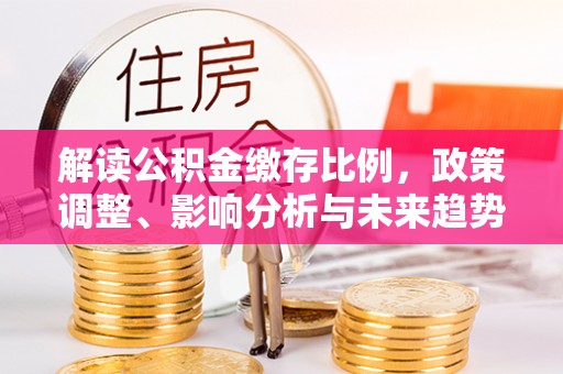 盘县解读公积金缴存比例，政策调整、影响分析与未来趋势