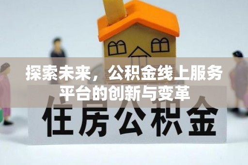 盘县探索未来，公积金线上服务平台的创新与变革