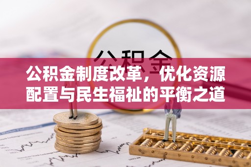 盘县公积金制度改革，优化资源配置与民生福祉的平衡之道