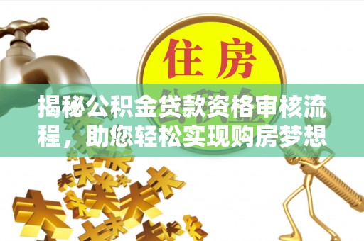 盘县揭秘公积金贷款资格审核流程，助您轻松实现购房梦想