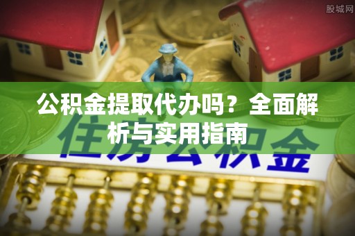 盘县公积金提取代办吗？全面解析与实用指南