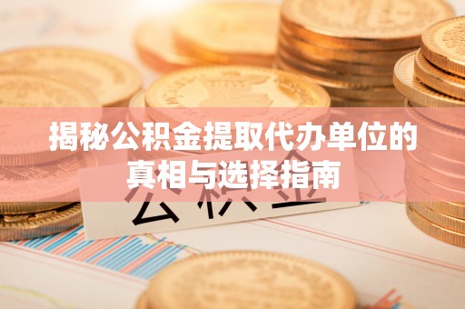 盘县揭秘公积金提取代办单位的真相与选择指南