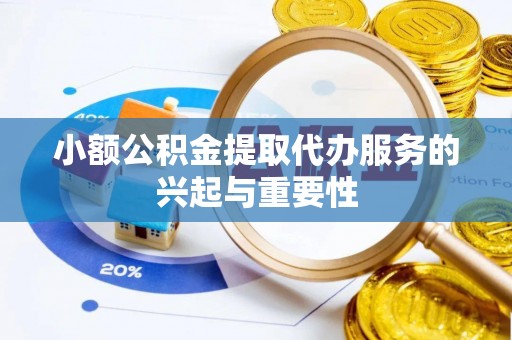 盘县小额公积金提取代办服务的兴起与重要性