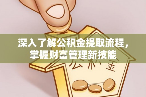 盘县深入了解公积金提取流程，掌握财富管理新技能