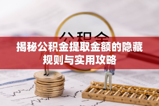 盘县揭秘公积金提取金额的隐藏规则与实用攻略