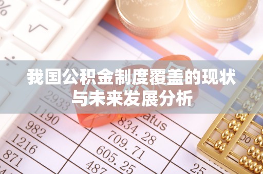 盘县我国公积金制度覆盖的现状与未来发展分析
