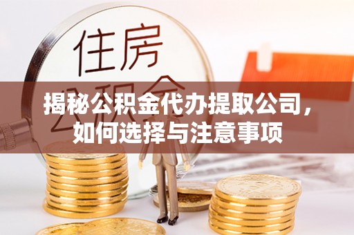 盘县揭秘公积金代办提取公司，如何选择与注意事项