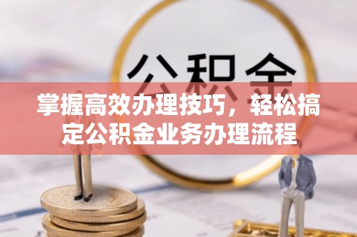 盘县掌握高效办理技巧，轻松搞定公积金业务办理流程
