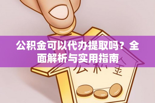 盘县公积金可以代办提取吗？全面解析与实用指南
