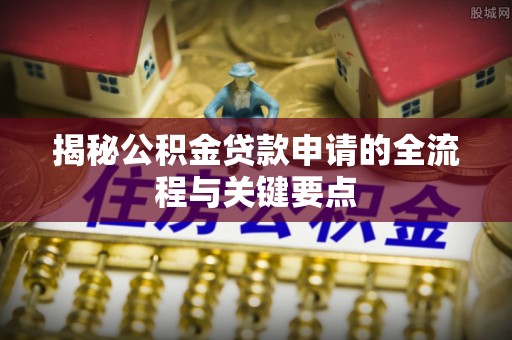 盘县揭秘公积金贷款申请的全流程与关键要点