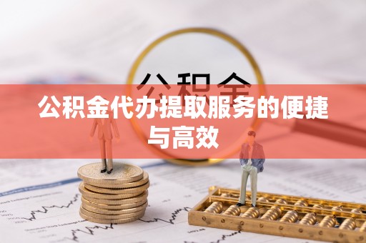 盘县公积金代办提取服务的便捷与高效
