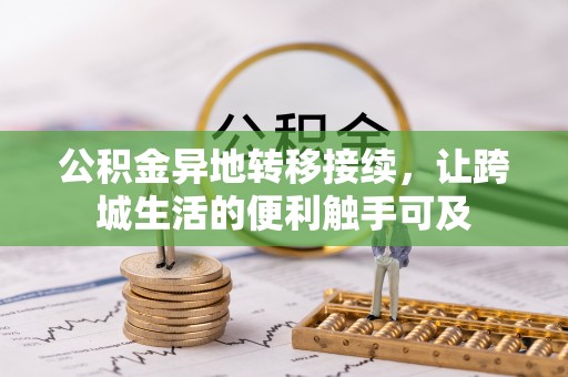 盘县公积金异地转移接续，让跨城生活的便利触手可及
