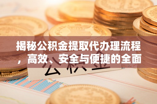 盘县揭秘公积金提取代办理流程，高效、安全与便捷的全面解析