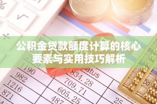 盘县公积金贷款额度计算的核心要素与实用技巧解析