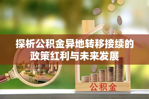 盘县探析公积金异地转移接续的政策红利与未来发展