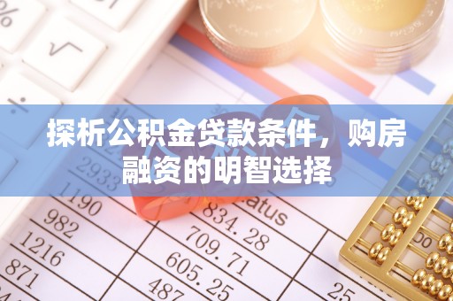 盘县探析公积金贷款条件，购房融资的明智选择