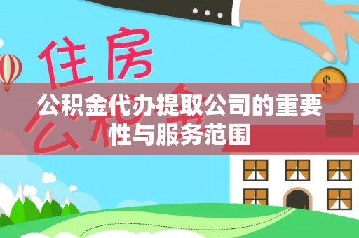 盘县公积金代办提取公司的重要性与服务范围