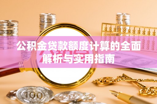 盘县公积金贷款额度计算的全面解析与实用指南