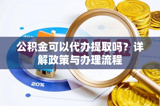 盘县公积金可以代办提取吗？详解政策与办理流程
