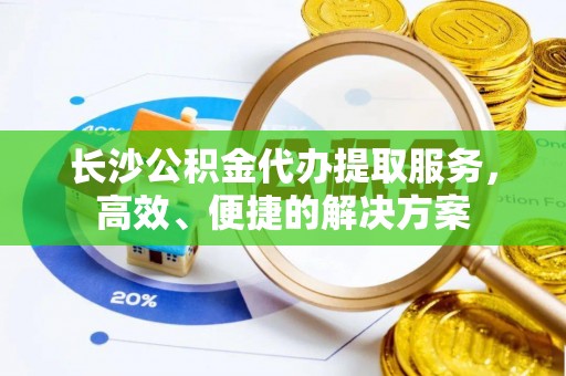 盘县长沙公积金代办提取服务，高效、便捷的解决方案