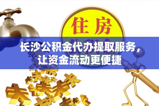 盘县长沙公积金代办提取服务，让资金流动更便捷