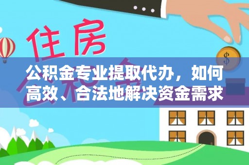 盘县公积金专业提取代办，如何高效、合法地解决资金需求？