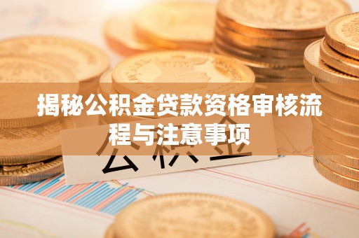 盘县揭秘公积金贷款资格审核流程与注意事项