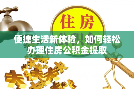 盘县便捷生活新体验，如何轻松办理住房公积金提取