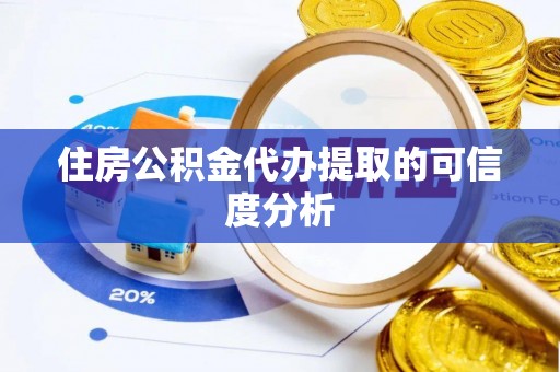 盘县住房公积金代办提取的可信度分析