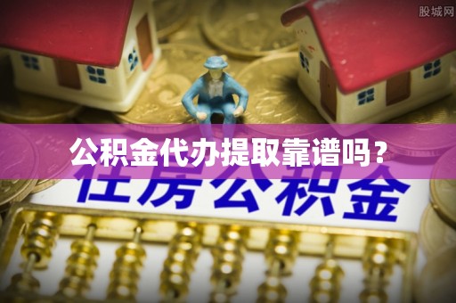 盘县公积金代办提取靠谱吗？