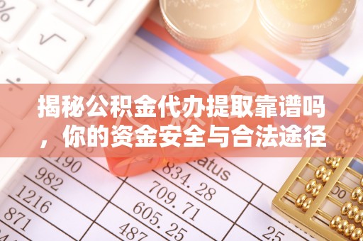 盘县揭秘公积金代办提取靠谱吗，你的资金安全与合法途径全解析