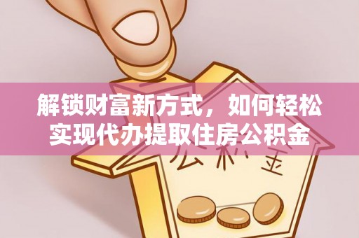 盘县解锁财富新方式，如何轻松实现代办提取住房公积金