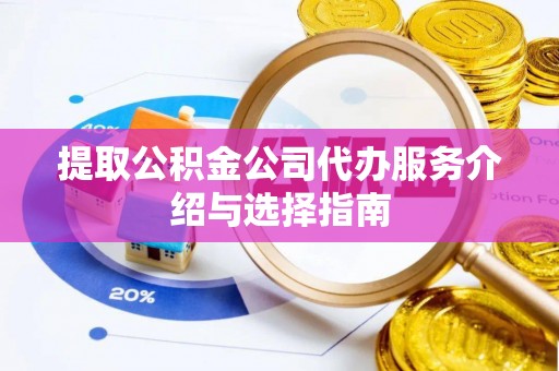 盘县提取公积金公司代办服务介绍与选择指南