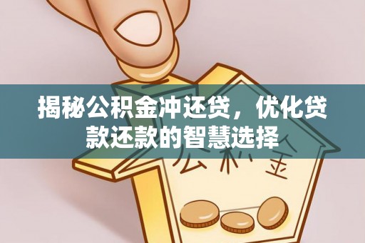 盘县揭秘公积金冲还贷，优化贷款还款的智慧选择