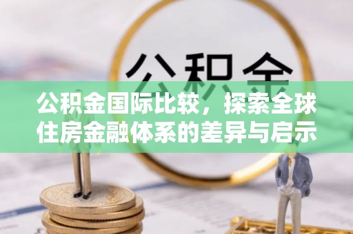 盘县公积金国际比较，探索全球住房金融体系的差异与启示