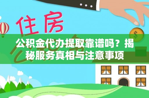 盘县公积金代办提取靠谱吗？揭秘服务真相与注意事项
