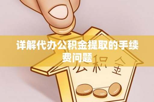 盘县详解代办公积金提取的手续费问题