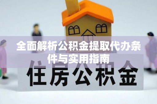盘县全面解析公积金提取代办条件与实用指南