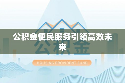 盘县公积金便民服务引领高效未来