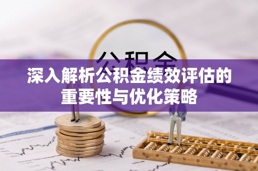 盘县深入解析公积金绩效评估的重要性与优化策略