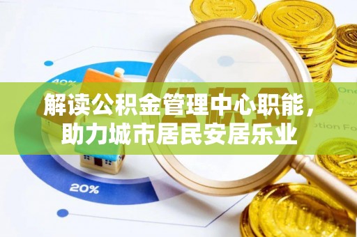 盘县解读公积金管理中心职能，助力城市居民安居乐业