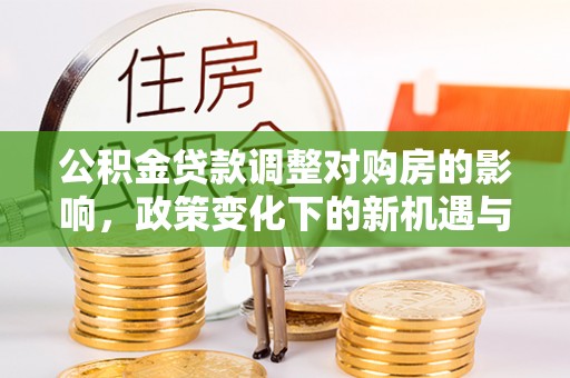 盘县公积金贷款调整对购房的影响，政策变化下的新机遇与挑战
