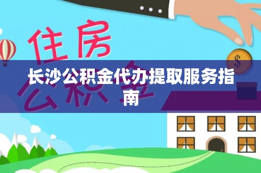 盘县长沙公积金代办提取服务指南