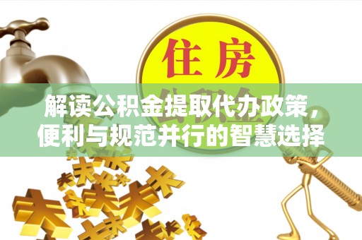 盘县解读公积金提取代办政策，便利与规范并行的智慧选择