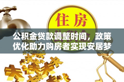 盘县公积金贷款调整时间，政策优化助力购房者实现安居梦